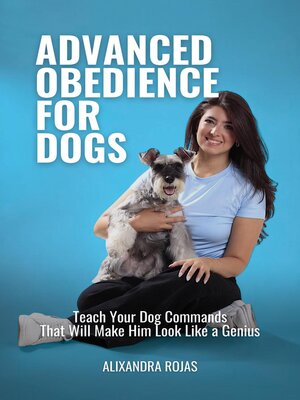 cover image of Advanced Obedience For Dogs Teach Your Dog Commands That Will Make Him Look Like a Genius